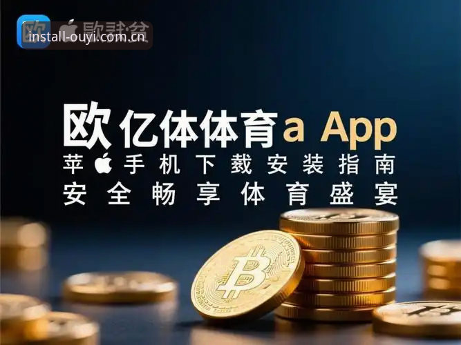 欧亿体育ios下载 欧亿体育官网iOS下载完整指南:2026新版功能解析与使用技巧